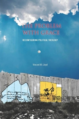 The the Problem with Grace: Reconfiguring Political Theology by Lloyd, Vincent