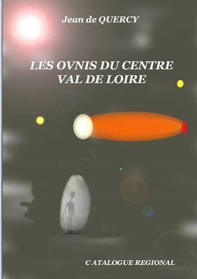 Les OVNIS du Centre-Val de Loire - Catalogue régional by de Quercy, Jean