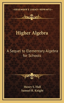 Higher Algebra: A Sequel to Elementary Algebra for Schools by Hall, Henry S.