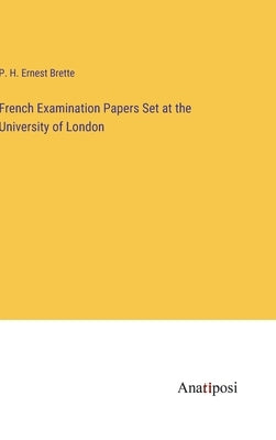 French Examination Papers Set at the University of London by Brette, P. H. Ernest