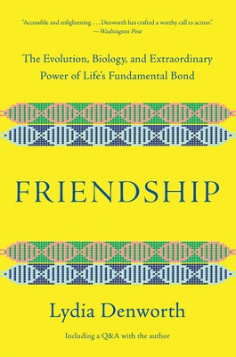 Friendship: The Evolution, Biology, and Extraordinary Power of Life's Fundamental Bond by Denworth, Lydia
