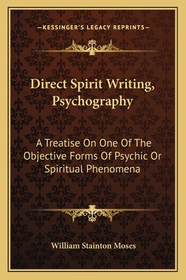 Direct Spirit Writing, Psychography: A Treatise on One of the Objective Forms of Psychic or Spiritual Phenomena by Moses, William Stainton