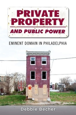 Private Property and Public Power: Eminent Domain in Philadelphia by Becher, Debbie