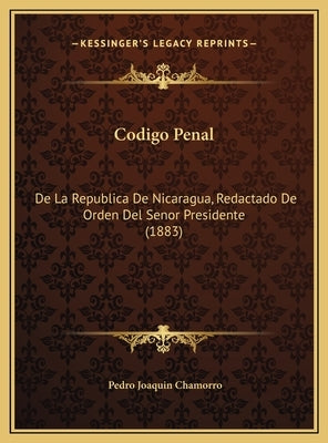 Codigo Penal: De La Republica De Nicaragua, Redactado De Orden Del Senor Presidente (1883) by Chamorro, Pedro Joaquin