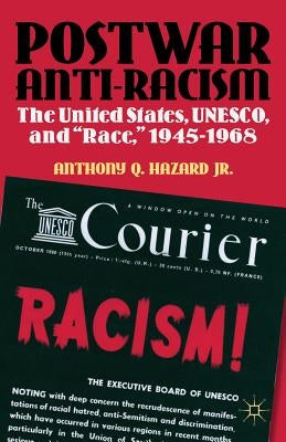 Postwar Anti-Racism: The United States, Unesco, and Race, 1945-1968 by Hazard, Anthony Q.