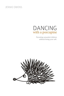 Dancing with a Porcupine: Parenting wounded children without losing your self by Owens, Jennie Lynn