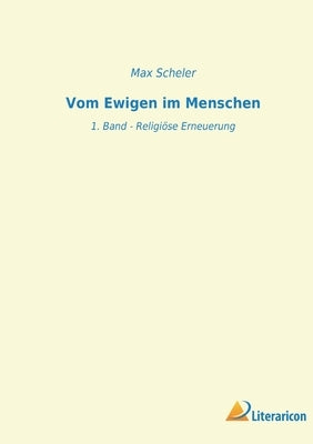 Vom Ewigen im Menschen: 1. Band - Religiöse Erneuerung by Scheler, Max