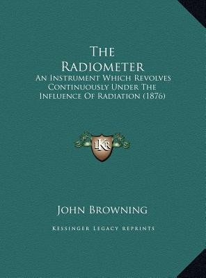The Radiometer: An Instrument Which Revolves Continuously Under The Influence Of Radiation (1876) by John Browning
