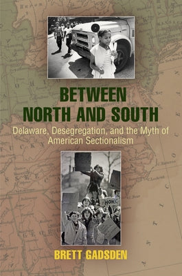 Between North and South: Delaware, Desegregation, and the Myth of American Sectionalism by Gadsden, Brett