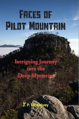 Faces of Pilot Mountain: Intriguing Journey into the Deep Mysteries by McKelvey, J. P.