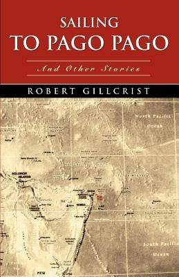 Sailing to Pago Pago: And Other Stories by Gillcrist, Robert