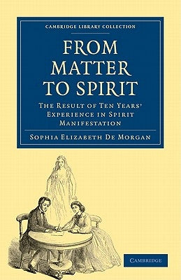 From Matter to Spirit: The Result of Ten Years' Experience in Spirit Manifestation by De Morgan, Sophia Elizabeth