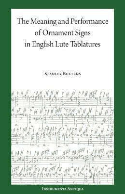 The Meaning and Performance of Ornaments in Lute Tablature by Buetens, Stanley