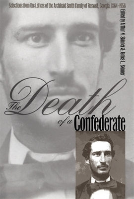 The Death of a Confederate: Selections from the Letters of the Archibald Smith Family of Roswell, Georgia, 1864-1956 by Skinner, Arthur N.