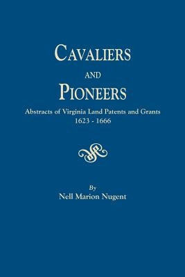 Cavaliers and Pioneers. Abstracts of Virginia Land Patents and Grants, 1623-1666 by Nugent, Nell Marion