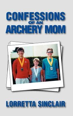 Confessions of an Archery Mom by Sinclair, Lorretta