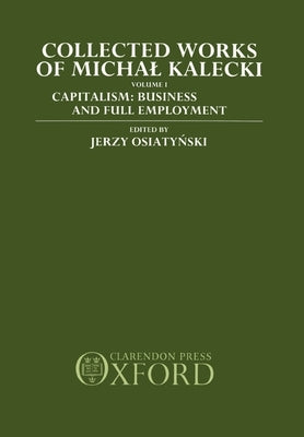 Collected Works of Michal Kalecki: Volume 1: Capitalism: Business Cycles and Full Employment by Kalecki, Michal