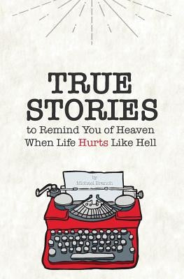 True Stories: To Remind You of Heaven When Life Hurts Like Hell by Branch, Michael