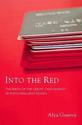 Into the Red: The Birth of the Credit Card Market in Postcommunist Russia by Guseva, Alya