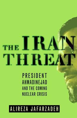 The Iran Threat: President Ahmadinejad and the Coming Nuclear Crisis by Jafarzadeh, Alireza