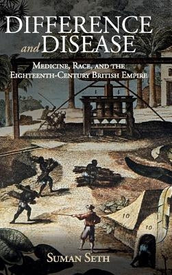 Difference and Disease: Medicine, Race, and the Eighteenth-Century British Empire by Seth, Suman