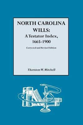 North Carolina Wills: A Testator Index, 1665-1900. Corrected and Revised Edition by Mitchell, Thornton W.