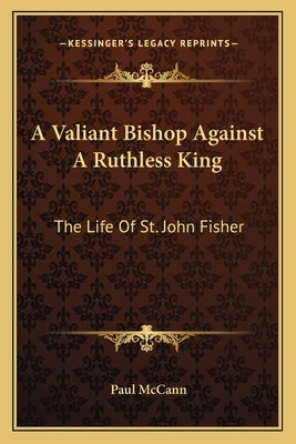 A Valiant Bishop Against a Ruthless King: The Life of St. John Fisher by McCann, Paul