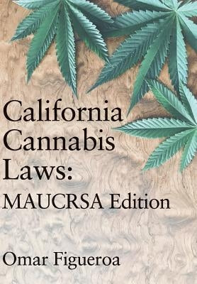 California Cannabis Laws: MAUCRSA Edition by Figueroa, Omar