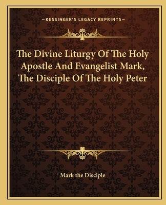 The Divine Liturgy Of The Holy Apostle And Evangelist Mark, The Disciple Of The Holy Peter by Mark the Disciple