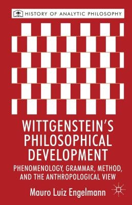 Wittgenstein's Philosophical Development: Phenomenology, Grammar, Method, and the Anthropological View by Engelmann, M.