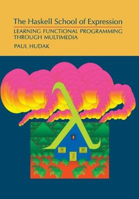 The Haskell School of Expression: Learning Functional Programming Through Multimedia by Hudak, Paul