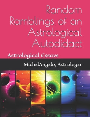 Random Ramblings of an Astrological Autodidact: Astrological Essays by Astrologer, Michelangelo