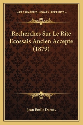Recherches Sur Le Rite Ecossais Ancien Accepte (1879) by Daruty, Jean Emile