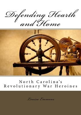 Defending Hearth and Home: North Carolina's Revolutionary War Heroines by Emmons, Louisa