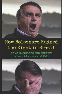 How Bolsonaro Ruined the Right in Brazil: in 33 questions and answers about his rise and fall by Zimny, Jeanis Marcus