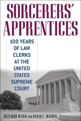 Sorcerers' Apprentices: 100 Years of Law Clerks at the United States Supreme Court by Ward, Artemus