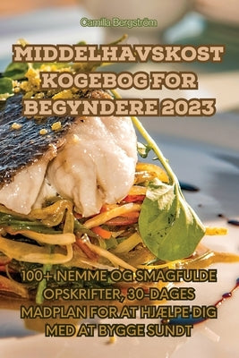 Middelhavskost Kogebog for Begyndere 2023 by Camilla Bergström