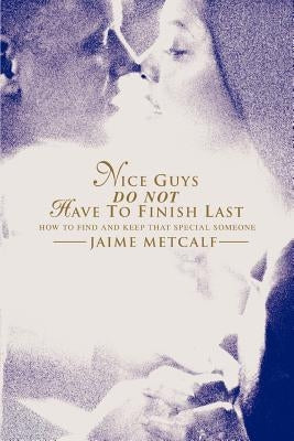Nice guys do not have to finish last: How to find and keep that special someone by Metcalf, Jaime
