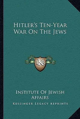 Hitler's Ten-Year War On The Jews by Institute of Jewish Affairs