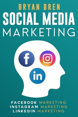 Social Media Marketing: The Step-By-Step Digital Guides To Facebook, Instagram, LinkedIn Marketing - Learn How To Develop A Strategy And Grow by Bren, Bryan