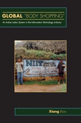 Global Body Shopping: An Indian Labor System in the Information Technology Industry by Xiang, Biao