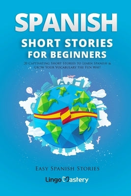 Spanish Short Stories for Beginners: 20 Captivating Short Stories to Learn Spanish & Grow Your Vocabulary the Fun Way! by Lingo Mastery