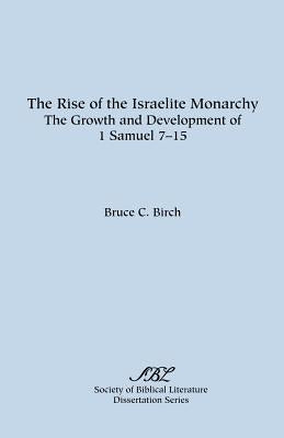 The Rise of the Israelite Monarchy: The Growth and Development of 1 Samuel 7-15 by Birch, Bruce C.