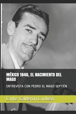 México 1946, El Nacimiento del Mago: Entrevista Con Pedro El Mago Septién by Calder&#243;n Cardoso, Carlos