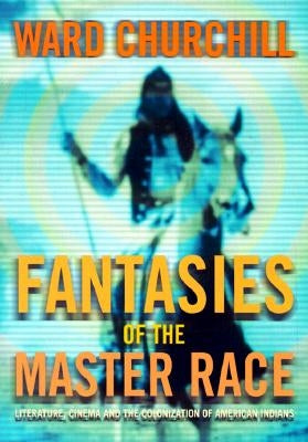 Fantasies of the Master Race: Literature, Cinema, and the Colonization of American Indians by Churchill, Ward