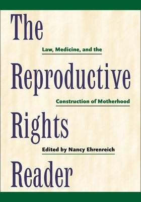 The Reproductive Rights Reader: Law, Medicine, and the Construction of Motherhood by Ehrenreich, Nancy