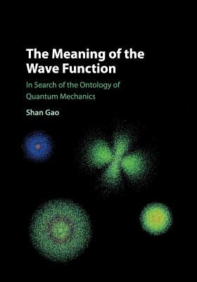 The Meaning of the Wave Function: In Search of the Ontology of Quantum Mechanics by Gao, Shan