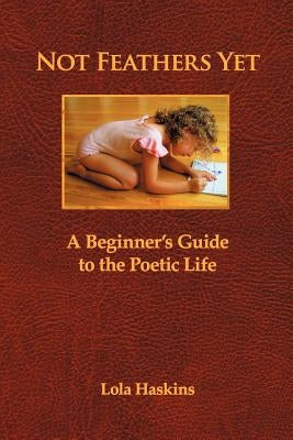 Not Feathers Yet: A Beginner's Guide to the Poetic Life by Haskins, Lola