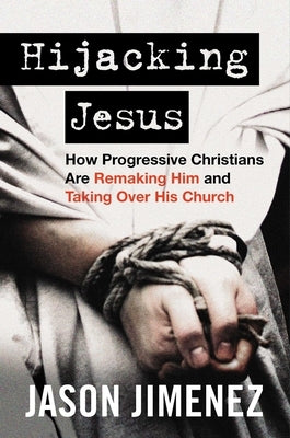 Hijacking Jesus: How Progressive Christians Are Remaking Him and Taking Over His Church by Jimenez, Jason