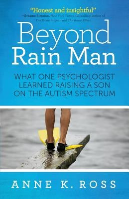 Beyond Rain Man: What One Psychologist Learned Raising a Son on the Autism Spectrum by Ross, Anne K.